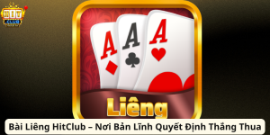 Bài Liêng HitClub – Nơi Bản Lĩnh Quyết Định Thắng Thua