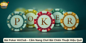 Bài Poker HitClub – Cẩm Nang Chơi Bài Chiến Thuật Hiệu Quả