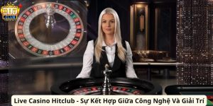 Live Casino Hitclub - Sự Kết Hợp Giữa Công Nghệ Và Giải Trí