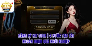 Đăng Ký Hit Club | 4 Bước Tạo Tài Khoản Nhận Quà Khởi Nghiệp