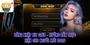 Đăng Nhập Hit Club - Hướng Dẫn Thực Hiện Cho Người Mới 2026